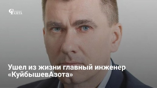 В Тольятти на 47-м году жизни скоропостижно скончался главный инженер и заместитель гендиректора ПАО «КуйбышевАзот» Алексей Даданов