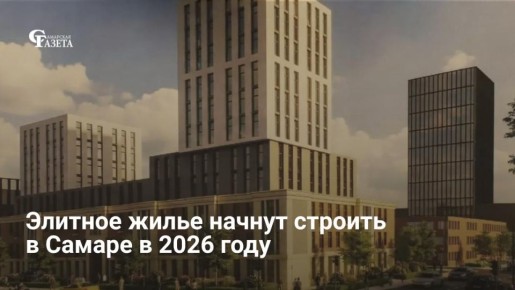 В 2026 году в Самаре могут начать строить первое элитное жилье