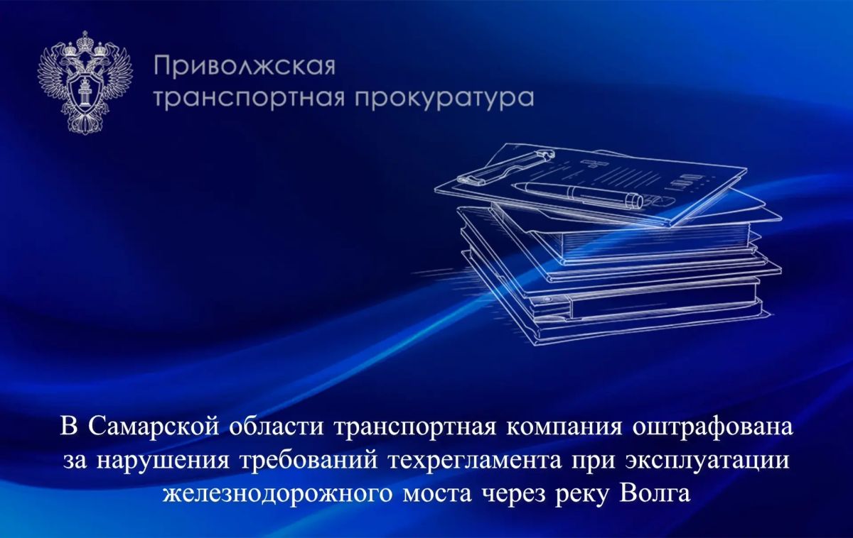 В Самарской области транспортная компания оштрафована за нарушения требований техрегламента при эксплуатации железнодорожного моста через реку Волга